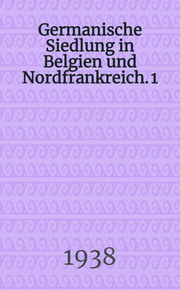Germanische Siedlung in Belgien und Nordfrankreich. 1 : Die fr&auml;nkische Einwanderung und junggermanische Zuwanderung