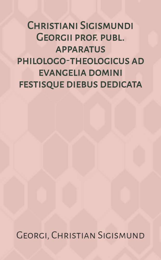 Christiani Sigismundi Georgii prof. publ. apparatus philologo-theologicus ad evangelia domini festisque diebus dedicata