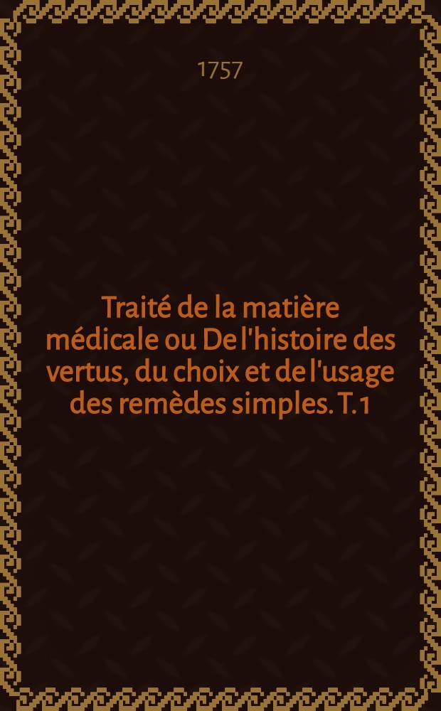 Traité de la matière médicale ou De l'histoire des vertus, du choix et de l'usage des remèdes simples. T. 1 : Contenant la minéralogie