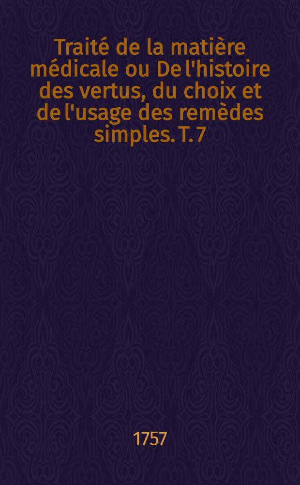 Traité de la matière médicale ou De l'histoire des vertus, du choix et de l'usage des remèdes simples. T. 7 : Traité des végétaux