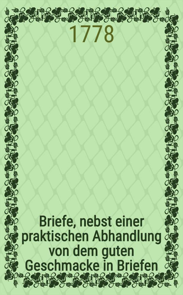 Briefe, nebst einer praktischen Abhandlung von dem guten Geschmacke in Briefen