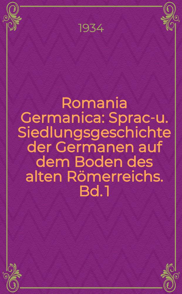 Romania Germanica : Sprach- u. Siedlungsgeschichte der Germanen auf dem Boden des alten Römerreichs. Bd. 1 : Zu den ältesten Berührungen zwischen Römern und Germanen ; Die Franken ; Die Westgoten