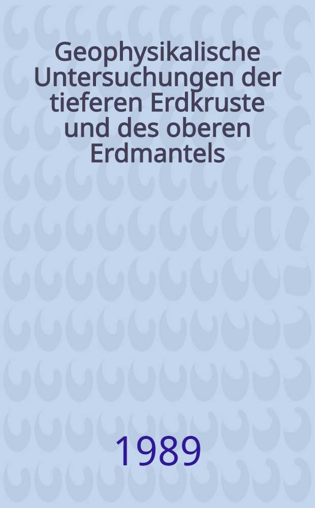 Geophysikalische Untersuchungen der tieferen Erdkruste und des oberen Erdmantels : Vortr. zum Berg- und Hüttenmännischen Tag 1988 in Freiberg