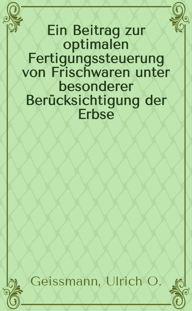 Ein Beitrag zur optimalen Fertigungssteuerung von Frischwaren unter besonderer Berücksichtigung der Erbse : Abhandl. ... der Eidgenössischen techn. Hochschule Zürich