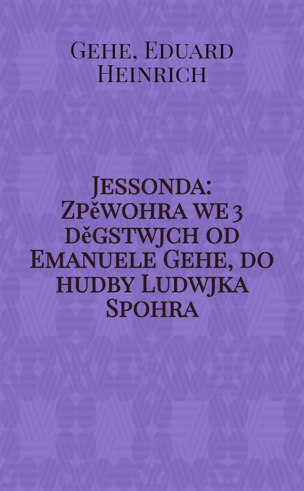 Jessonda : Zpěwohra we 3 děgstwjch od Emanuele Gehe, do hudby Ludwjka Spohra