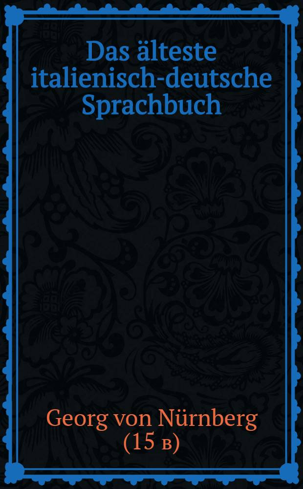 Das älteste italienisch-deutsche Sprachbuch : Eine Überlieferung aus dem Jahre 1424 nach Georg von Nürnberg