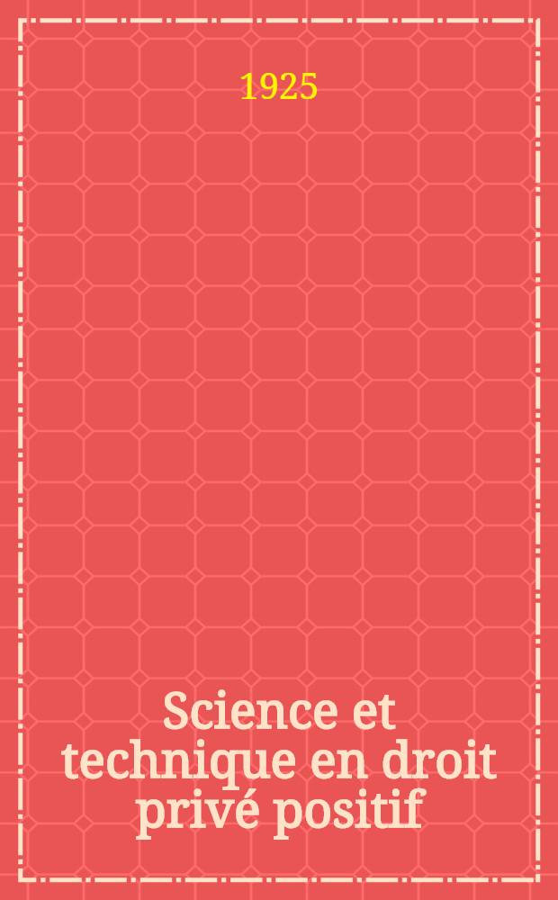Science et technique en droit privé positif : Nouvelle contribution à la critique de la méthode juridique. 1