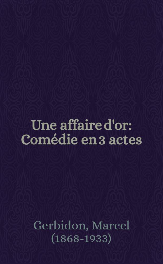Une affaire d'or : Comédie en 3 actes