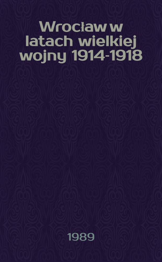 Wrocław w latach wielkiej wojny 1914-1918