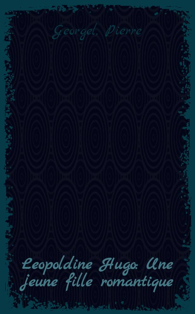 Leopoldine Hugo : Une jeune fille romantique : Catalogue de l'Expos., Ville de Paris, Maison de Victor Hugo, nov. 1967 - janv. 1968