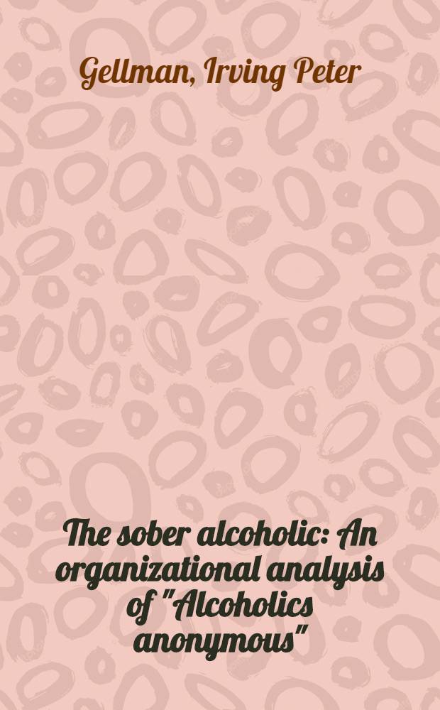 The sober alcoholic : An organizational analysis of "Alcoholics anonymous"