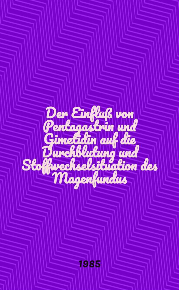 Der Einfluß von Pentagastrin und Gimetidin auf die Durchblutung und Stoffwechselsituation des Magenfundus : Eine tierexperimentelle Unters. am Hund unter Verwendung elektronischer Datenverarbeitung zur statistischen Auswertung u. graphischen III : Inaug.-Diss