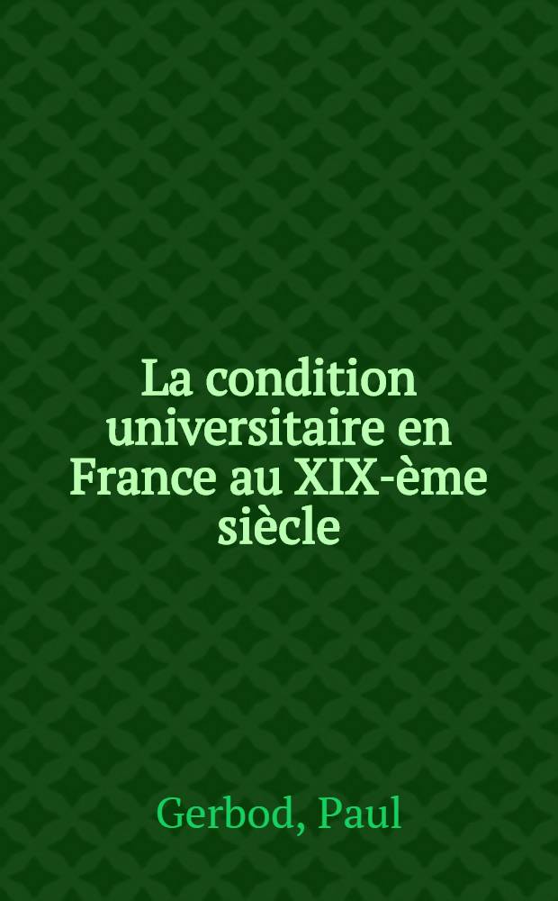 La condition universitaire en France au XIX-ème siècle : Étude d'un groupe socio-professionnel, professeurs et administrateurs de l'enseignement secondaire public de 1842 à 1880 : Thèse ..