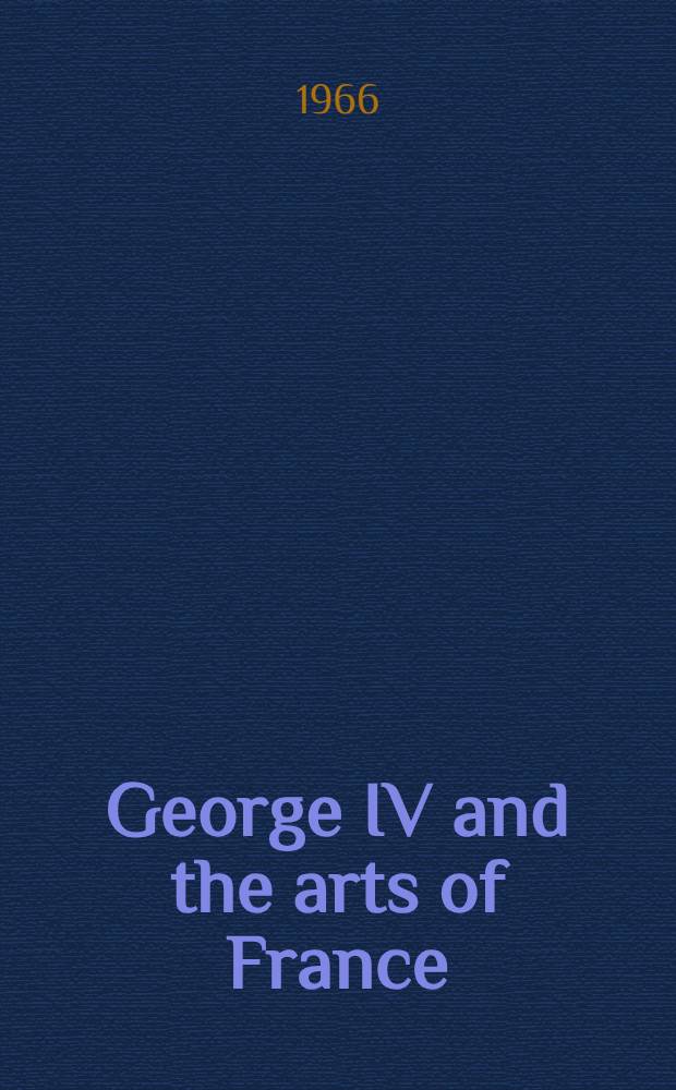 George IV and the arts of France : A catalogue of the Exhib., the Queen's gallery, Buckingham palace