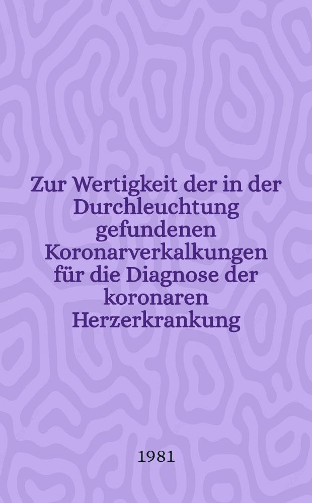 Zur Wertigkeit der in der Durchleuchtung gefundenen Koronarverkalkungen für die Diagnose der koronaren Herzerkrankung : Inaug.-Diss