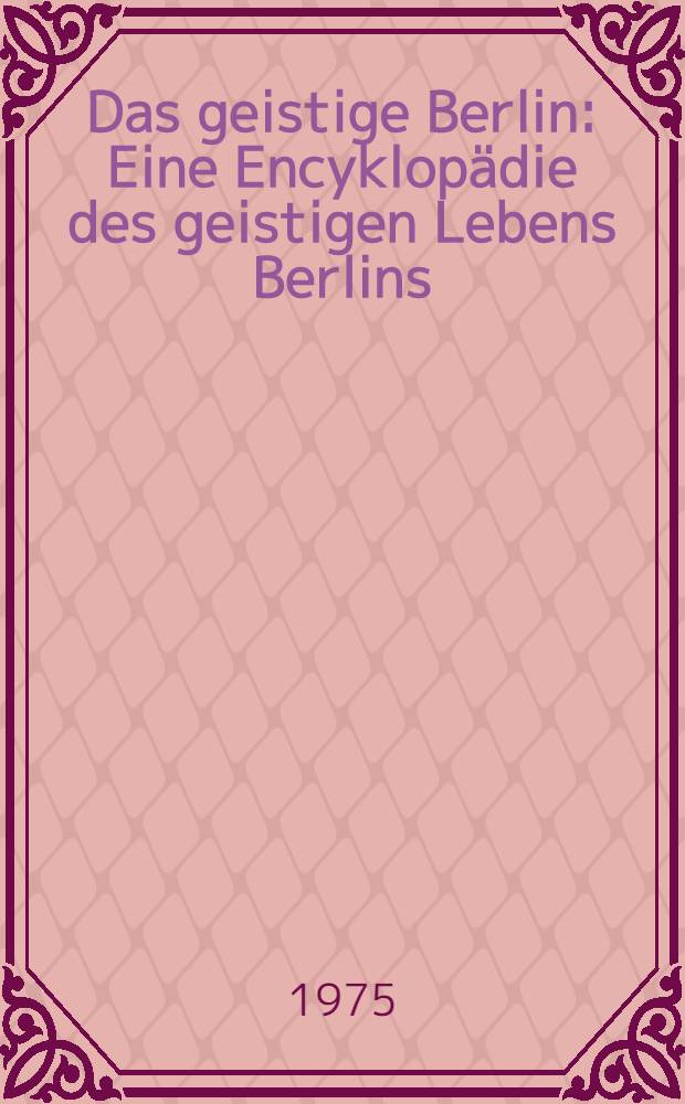 Das geistige Berlin : Eine Encyklopädie des geistigen Lebens Berlins