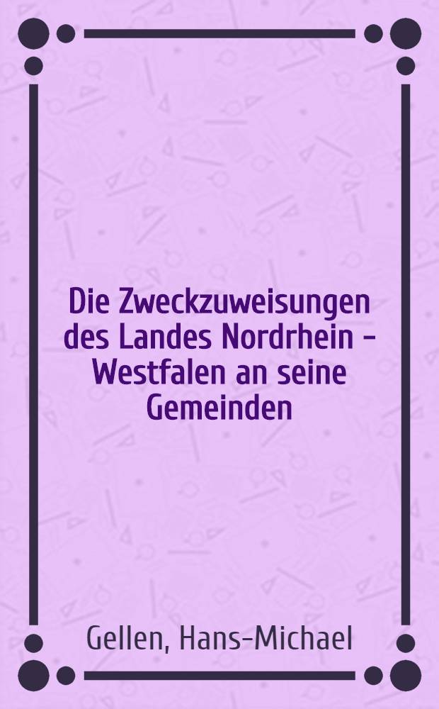 Die Zweckzuweisungen des Landes Nordrhein - Westfalen an seine Gemeinden : Darstellung, Analyse und staatsrechtliche Untersuchung : Inaug.-Diss. ... einer ... Rechtswissenschaftlichen Fakultät der Univ. zu Köln