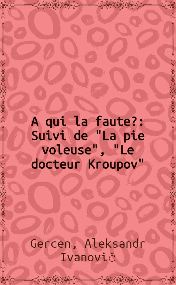 A qui la faute? : Suivi de "La pie voleuse", "Le docteur Kroupov"