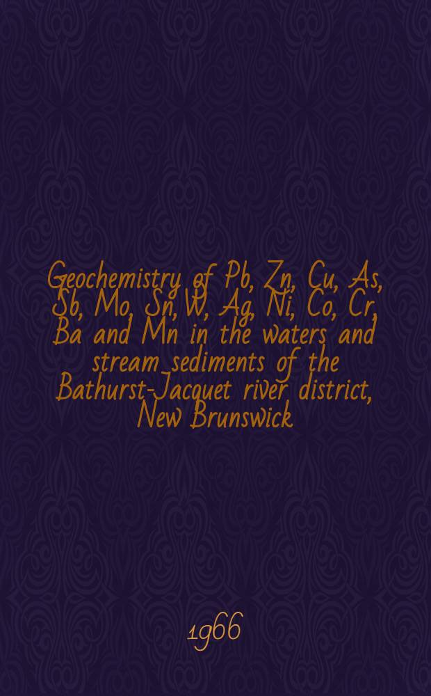 Geochemistry of Pb, Zn, Cu, As, Sb, Mo, Sn, W, Ag, Ni, Co, Cr, Ba and Mn in the waters and stream sediments of the Bathurst-Jacquet river district, New Brunswick