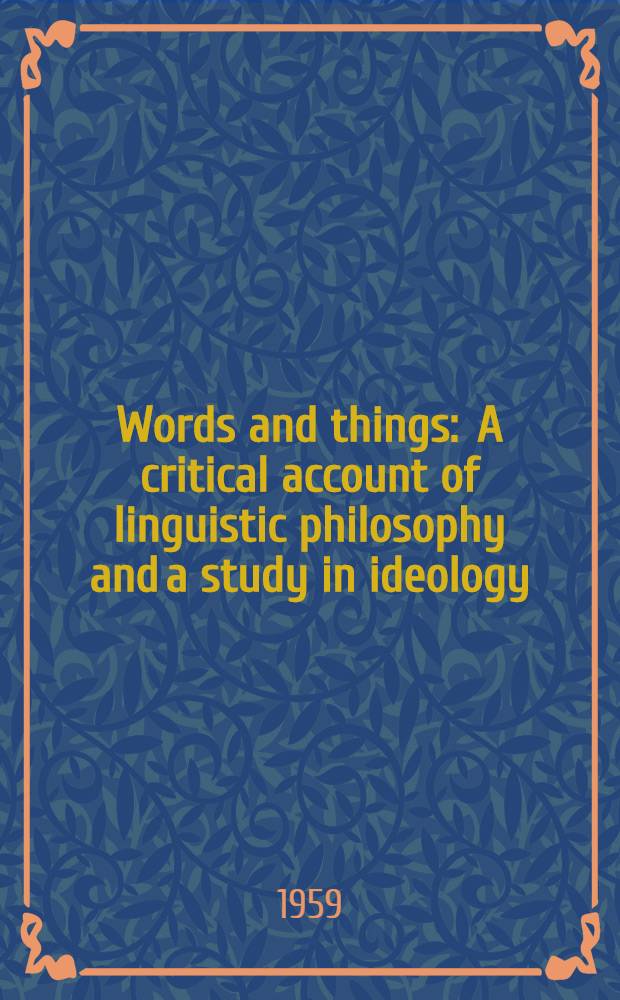 Words and things : A critical account of linguistic philosophy and a study in ideology