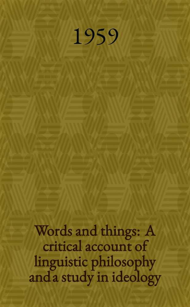 Words and things : A critical account of linguistic philosophy and a study in ideology