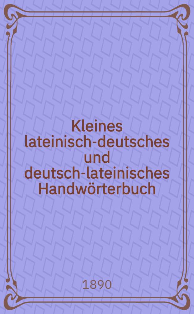 Kleines lateinisch-deutsches und deutsch-lateinisches Handwörterbuch