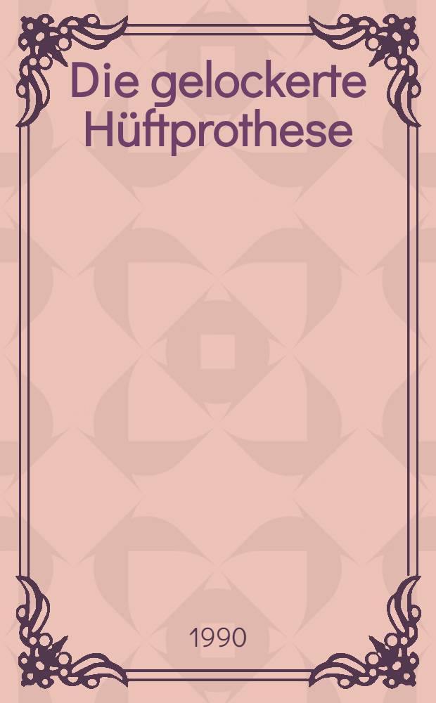 Die gelockerte Hüftprothese : Ursachen u. therapeutische Konsequenzen