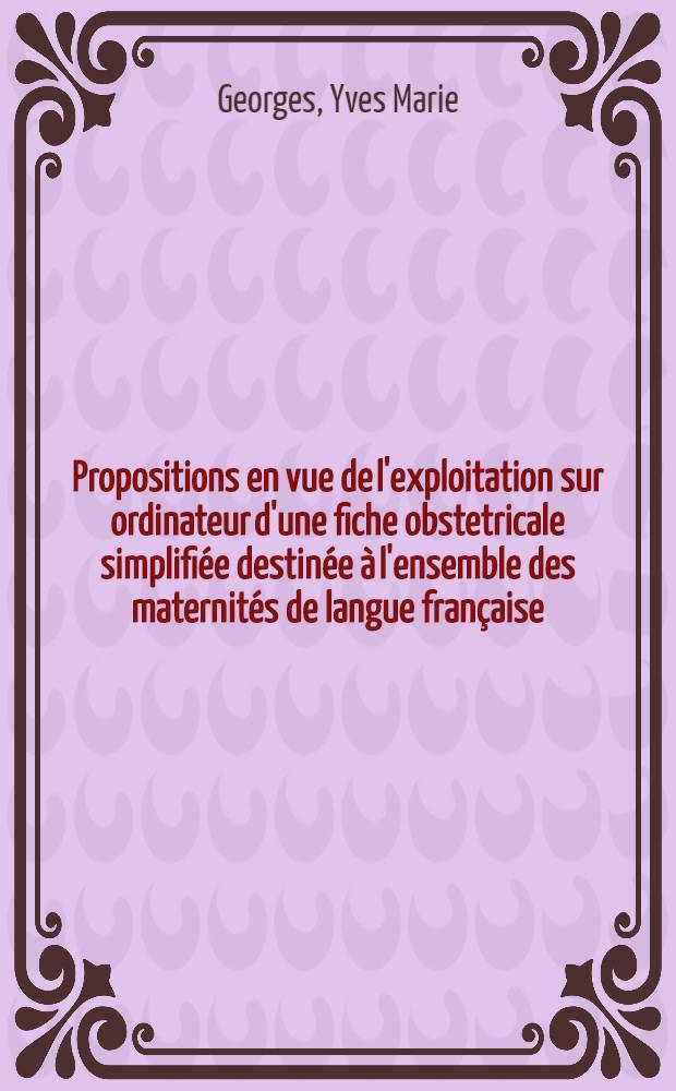 Propositions en vue de l'exploitation sur ordinateur d'une fiche obstetricale simplifiée destinée à l'ensemble des maternités de langue française : Thèse ..