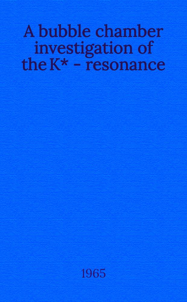 A bubble chamber investigation of the K* - resonance : Acad. proefschrift ..