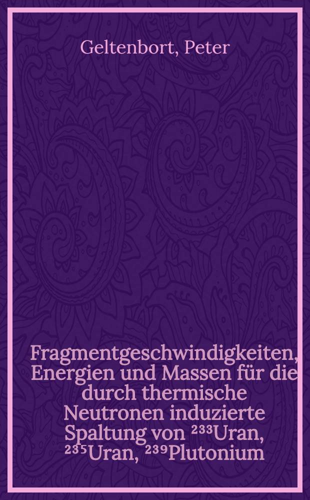 Fragmentgeschwindigkeiten, Energien und Massen für die durch thermische Neutronen induzierte Spaltung von ²³³Uran, ²³⁵Uran, ²³⁹Plutonium : Diss