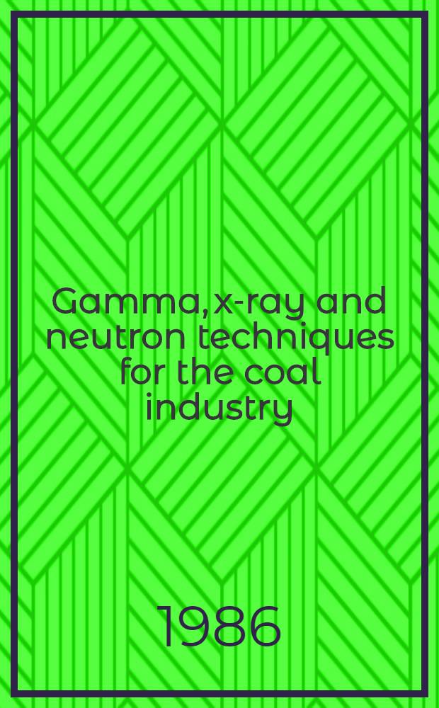 Gamma, x-ray and neutron techniques for the coal industry : Proc. of an Advisory group meet. on gamma, x-ray a. neutron techniques for the coal industry organized by the Intern. atomic energy agency a. held in Vienna, 4-7 Dec. 1984