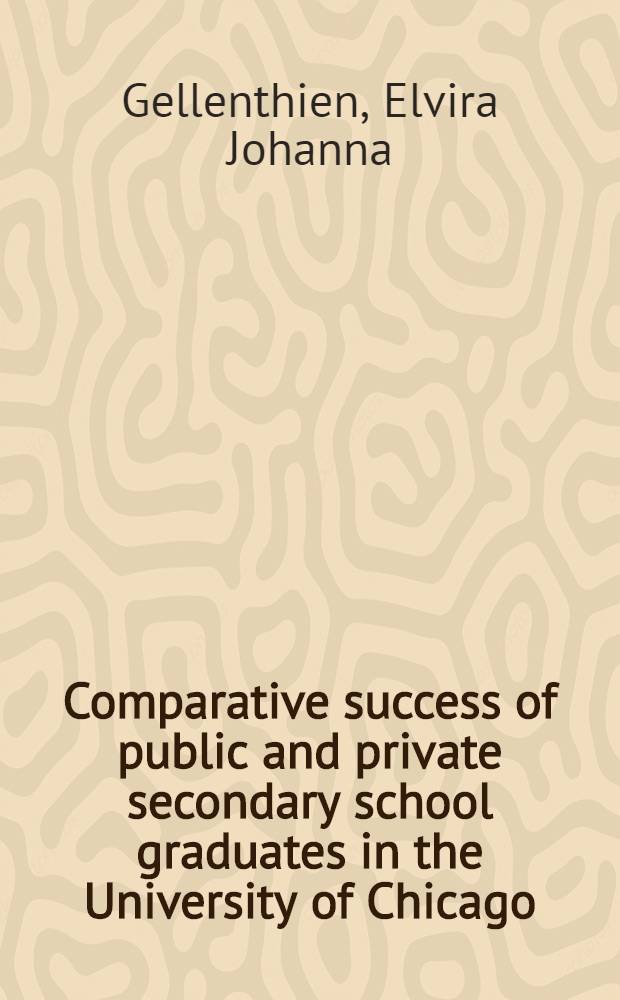Comparative success of public and private secondary school graduates in the University of Chicago : A part of a diss. submitted to the faculty of the division of the social sciences in candidacy for the degree of Doctor of philosophy