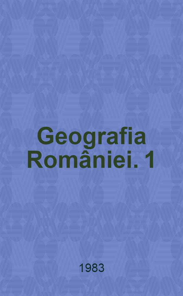 Geografia României. 1 : Geografia fizică