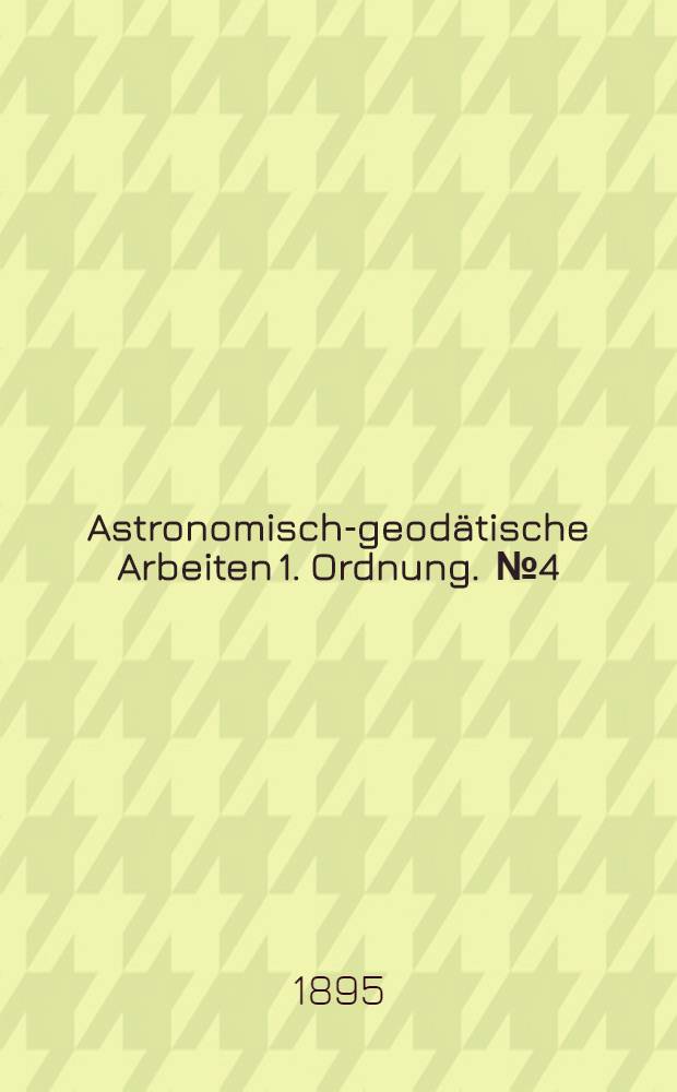 Astronomisch-geodätische Arbeiten 1. Ordnung. [№ 4] : Telegraphische Längenbestimmungen in den Jahren 1890, 1891 und 1893