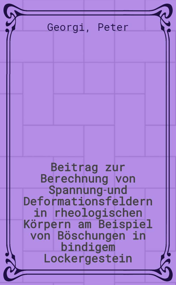 Beitrag zur Berechnung von Spannungs- und Deformationsfeldern in rheologischen Körpern am Beispiel von Böschungen in bindigem Lockergestein