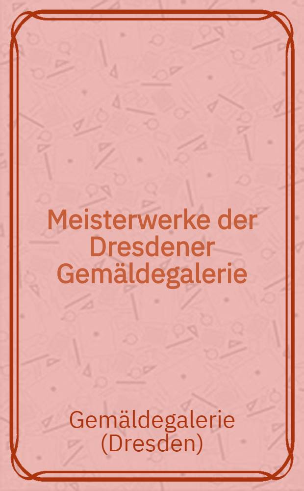 Meisterwerke der Dresdener Gemäldegalerie : Album