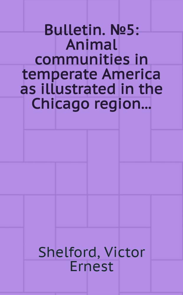 Bulletin. № 5 : Animal communities in temperate America as illustrated in the Chicago region ...