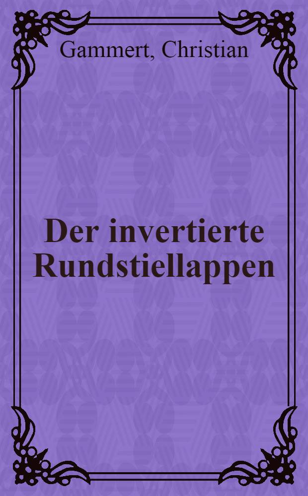 Der invertierte Rundstiellappen : Tierexperimentelle Studien zur Anwendung eines röhrenförmigen Hautlappens in der plastisch-rekonstruktiven Tumorchirurgie des Halses mit besonderer Berücksichtigung seiner Gefäßversorgung : Hab.-Schr