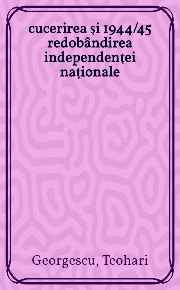 1877 cucerirea şi 1944/45 redobândirea independenţei naţionale : Conferenţă ţinută în ziua de 7 mai 1946 în sala Ateneului român, organizată de Cercul de studii şi documentare din secţia contrară de educaţie politică al P.C.R