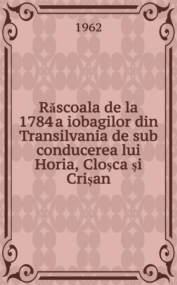 Răscoala de la 1784 a iobagilor din Transilvania de sub conducerea lui Horia, Cloşca şi Crişan
