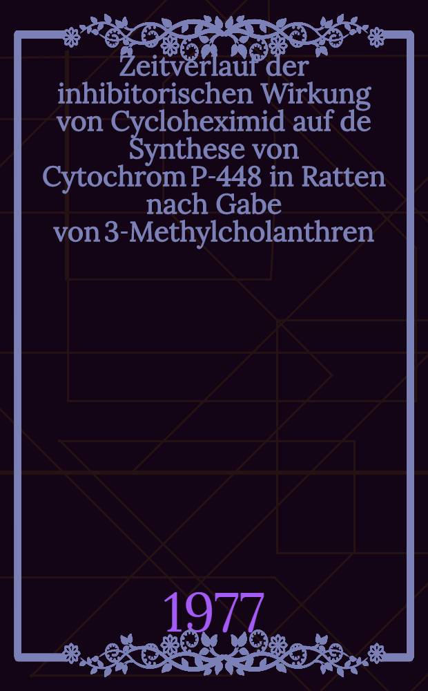 Zeitverlauf der inhibitorischen Wirkung von Cycloheximid auf de Synthese von Cytochrom P-448 in Ratten nach Gabe von 3-Methylcholanthren : Inaug.-Diss. der Med. Fak. der Univ. in Mainz