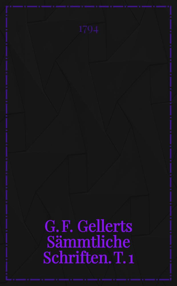 G. F. Gellerts Sämmtliche Schriften. T. 1 : [Fabeln und Erzählungen]