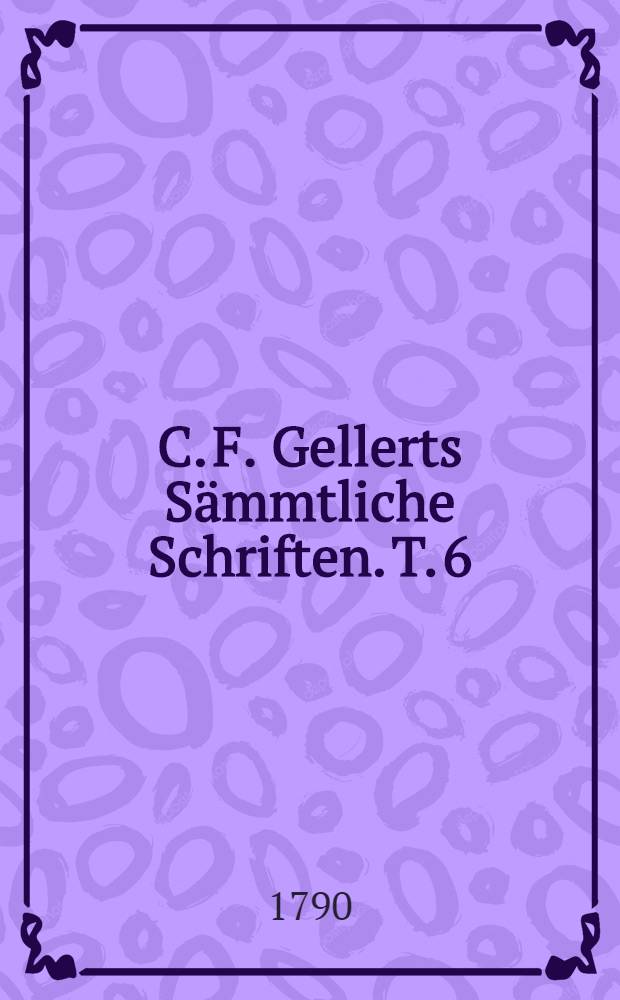C. F. Gellerts Sämmtliche Schriften. T. 6 : [Vorlesungen]