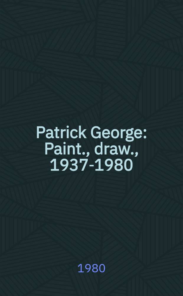 Patrick George: Paint., draw., 1937-1980 : A catalogue of the Exhib., Serpentine gallery, London, 14 June - 13 July etc