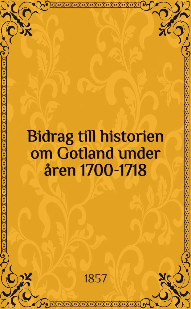 Bidrag till historien om Gotland under åren 1700-1718 : Akad. afh. ..