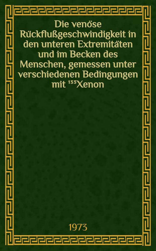 Die venöse Rückflußgeschwindigkeit in den unteren Extremitäten und im Becken des Menschen, gemessen unter verschiedenen Bedingungen mit ¹³³Xenon : Inaug.-Diss. ... der ... Med. Fak. der ... Univ. Erlangen-Nürnberg