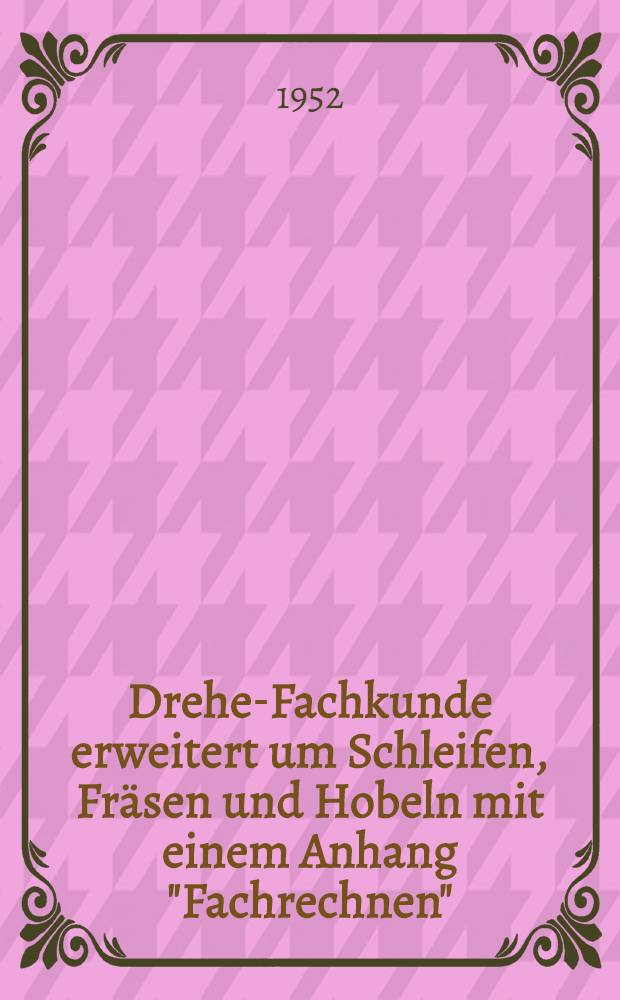 Dreher- Fachkunde erweitert um Schleifen, Fräsen und Hobeln mit einem Anhang "Fachrechnen"