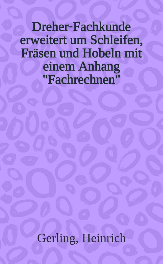 Dreher-Fachkunde erweitert um Schleifen, Fräsen und Hobeln mit einem Anhang "Fachrechnen"