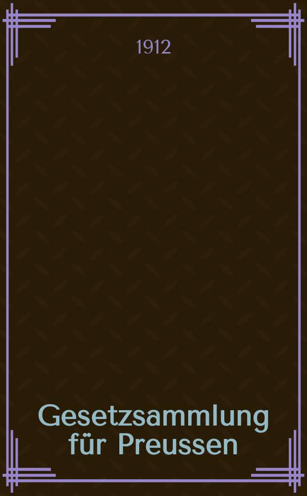 Gesetzsammlung für Preussen : Chronologische Zusammenstellung der in der Preussischen Gesetzsammlung und in dem Bundes- und Reichsgesetzblatte veröffentlichen Gesetze, Yerordnungen, Erlasse und Bekanntmachungen Mit vollst. alphab. Sach0Register. Bd. 15. Lfg. 1-6 : 1911