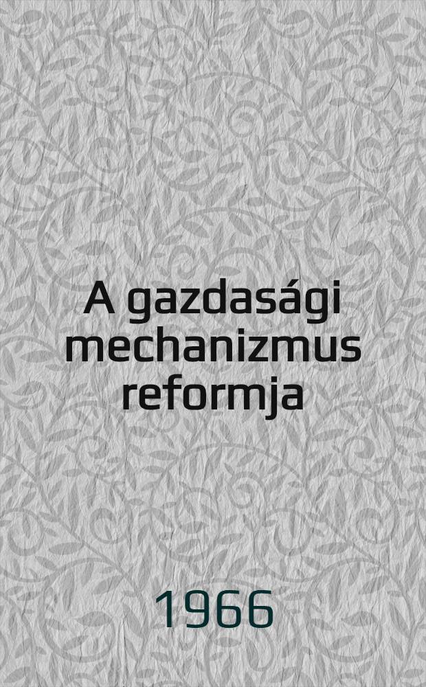 A gazdas&aacute;gi mechanizmus reformja : A Magyar szocialista munk&aacute;sp&aacute;rt K&ouml;zponti Bizotts&aacute;ga, 1966, M&aacute;jus 25-27-i &uuml;l&eacute;s&eacute;nek anyaga